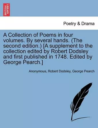 A Collection of Poems in Four Volumes. by Several Hands. (the Second Edition.) [A Supplement to the Collection Edited by Robert Dodsley and First Published in 1748. Edited by George Pearch.] cover