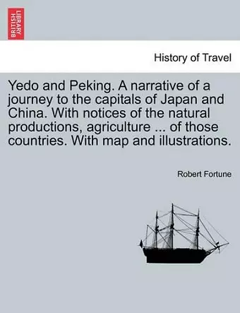 Yedo and Peking. a Narrative of a Journey to the Capitals of Japan and China. with Notices of the Natural Productions, Agriculture ... of Those Countries. with Map and Illustrations. cover