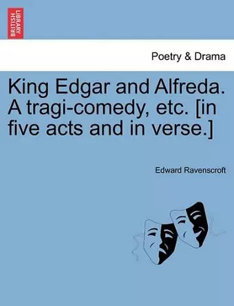 King Edgar and Alfreda. a Tragi-Comedy, Etc. [In Five Acts and in Verse.] cover