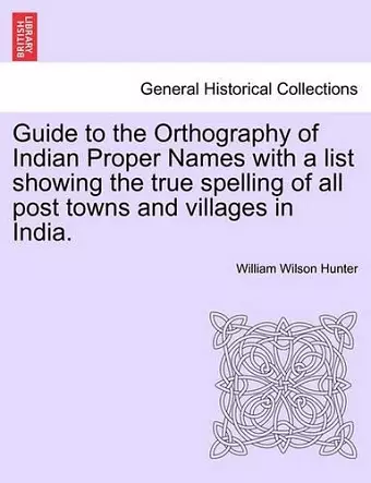 Guide to the Orthography of Indian Proper Names with a List Showing the True Spelling of All Post Towns and Villages in India. cover