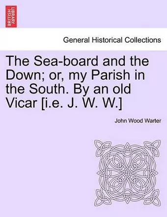 The Sea-Board and the Down; Or, My Parish in the South. by an Old Vicar [I.E. J. W. W.] cover