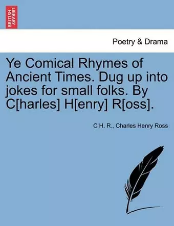 Ye Comical Rhymes of Ancient Times. Dug Up Into Jokes for Small Folks. by C[harles] H[enry] R[oss]. cover