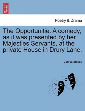 The Opportunitie. a Comedy, as It Was Presented by Her Majesties Servants, at the Private House in Drury Lane. cover