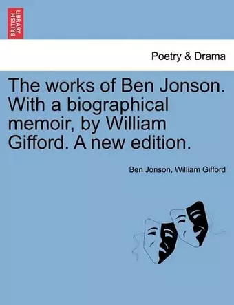 The works of Ben Jonson. With a biographical memoir, by William Gifford. A new edition. cover