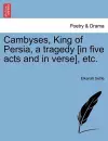 Cambyses, King of Persia, a Tragedy [In Five Acts and in Verse], Etc. cover