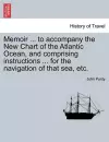 Memoir ... to Accompany the New Chart of the Atlantic Ocean, and Comprising Instructions ... for the Navigation of That Sea, Etc. cover