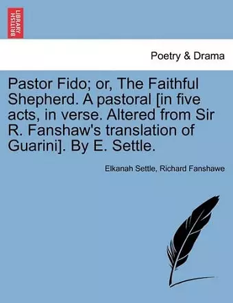 Pastor Fido; Or, the Faithful Shepherd. a Pastoral [In Five Acts, in Verse. Altered from Sir R. Fanshaw's Translation of Guarini]. by E. Settle. cover