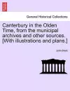 Canterbury in the Olden Time, from the Municipal Archives and Other Sources. [With Illustrations and Plans.] cover