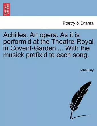 Achilles. an Opera. as It Is Perform'd at the Theatre-Royal in Covent-Garden ... with the Musick Prefix'd to Each Song. cover