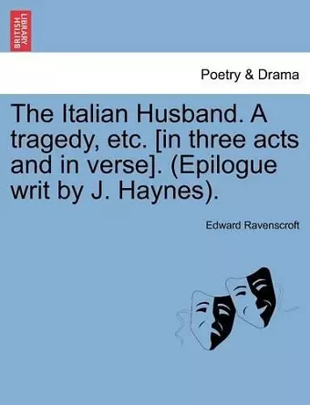 The Italian Husband. a Tragedy, Etc. [In Three Acts and in Verse]. (Epilogue Writ by J. Haynes). cover