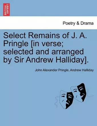 Select Remains of J. A. Pringle [In Verse; Selected and Arranged by Sir Andrew Halliday]. cover