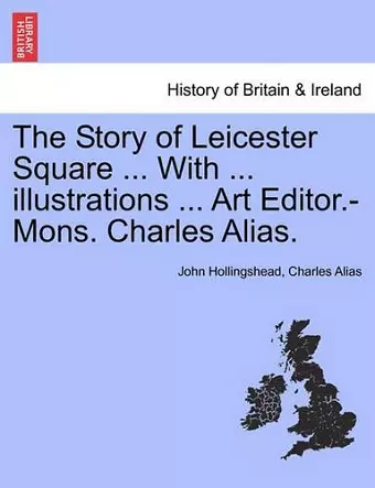 The Story of Leicester Square ... with ... Illustrations ... Art Editor.-Mons. Charles Alias. cover