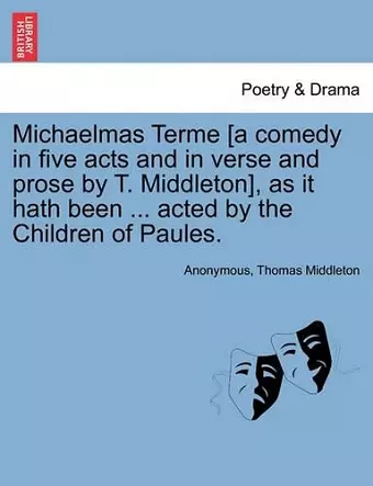 Michaelmas Terme [A Comedy in Five Acts and in Verse and Prose by T. Middleton], as It Hath Been ... Acted by the Children of Paules. cover