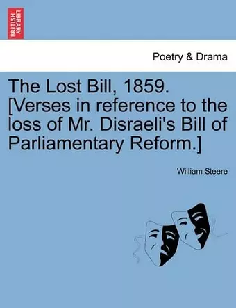 The Lost Bill, 1859. [verses in Reference to the Loss of Mr. Disraeli's Bill of Parliamentary Reform.] cover