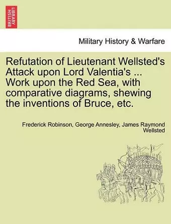 Refutation of Lieutenant Wellsted's Attack Upon Lord Valentia's ... Work Upon the Red Sea, with Comparative Diagrams, Shewing the Inventions of Bruce, Etc. cover