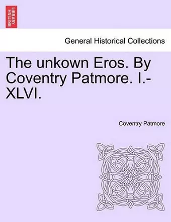 The Unkown Eros. by Coventry Patmore. I.-XLVI. cover