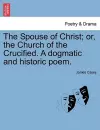 The Spouse of Christ; Or, the Church of the Crucified. a Dogmatic and Historic Poem. cover