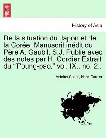 de la Situation Du Japon Et de la Coree. Manuscrit Inedit Du Pere A. Gaubil, S.J. Publie Avec Des Notes Par H. Cordier Extrait Du T'Oung-Pao, Vol. IX., No. 2.. cover