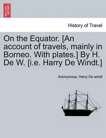 On the Equator. [An Account of Travels, Mainly in Borneo. with Plates.] by H. de W. [I.E. Harry de Windt.] cover