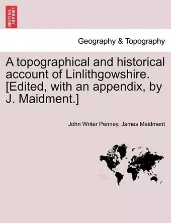 A Topographical and Historical Account of Linlithgowshire. [Edited, with an Appendix, by J. Maidment.] cover