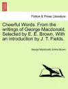 Cheerful Words. from the Writings of George MacDonald. Selected by E. E. Brown. with an Introduction by J. T. Fields. cover