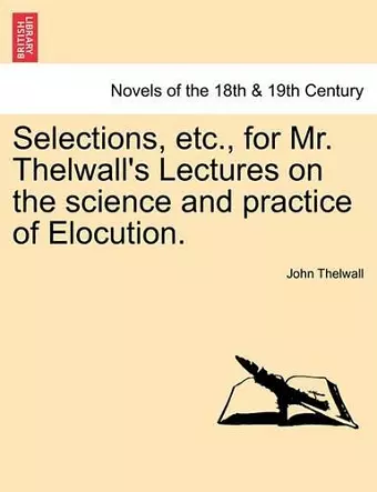 Selections, Etc., for Mr. Thelwall's Lectures on the Science and Practice of Elocution. cover