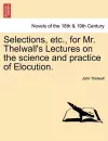 Selections, Etc., for Mr. Thelwall's Lectures on the Science and Practice of Elocution. cover