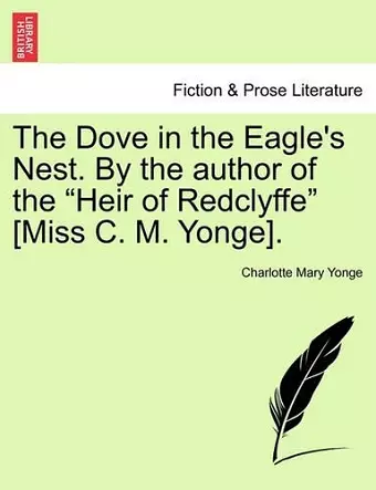 The Dove in the Eagle's Nest. by the Author of the Heir of Redclyffe [Miss C. M. Yonge]. Vol. I cover