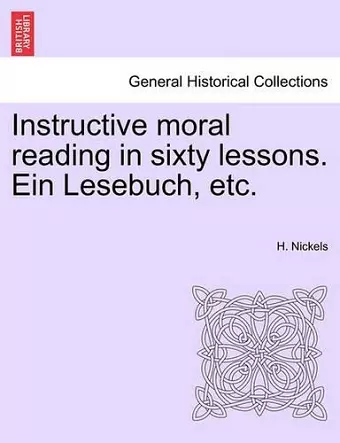 Instructive Moral Reading in Sixty Lessons. Ein Lesebuch, Etc. cover