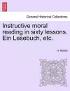 Instructive Moral Reading in Sixty Lessons. Ein Lesebuch, Etc. cover