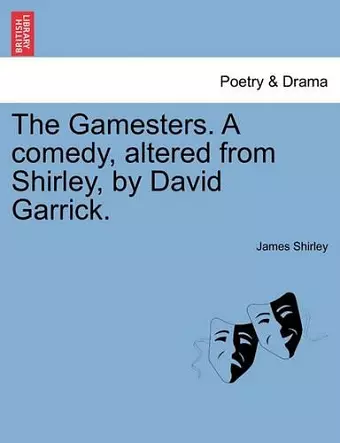 The Gamesters. a Comedy, Altered from Shirley, by David Garrick. cover