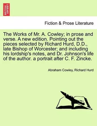 The Works of Mr. A. Cowley; In Prose and Verse. a New Edition. Pointing Out the Pieces Selected by Richard Hurd, D.D., Late Bishop of Worcester; And Including His Lordship's Notes, and Dr. Johnson's Life of the Author. a Portrait After C. F. Zincke. cover