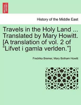 Travels in the Holy Land ... Translated by Mary Howitt. [A Translation of Vol. 2 of "Lifvet I Gamla Verlden."] cover