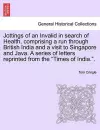 Jottings of an Invalid in Search of Health, Comprising a Run Through British India and a Visit to Singapore and Java. a Series of Letters Reprinted from the "Times of India.." cover