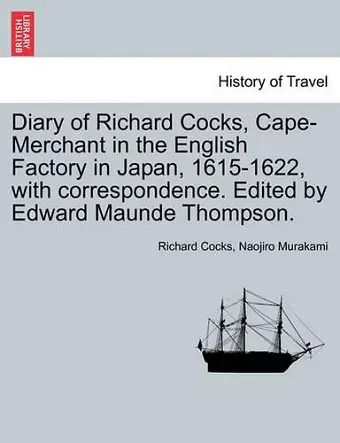 Diary of Richard Cocks, Cape-Merchant in the English Factory in Japan, 1615-1622, with Correspondence. Edited by Edward Maunde Thompson. cover