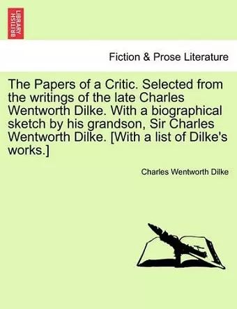 The Papers of a Critic. Selected from the Writings of the Late Charles Wentworth Dilke. with a Biographical Sketch by His Grandson, Sir Charles Wentworth Dilke. [With a List of Dilke's Works.] cover