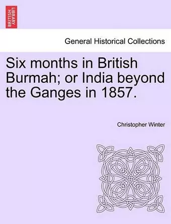 Six Months in British Burmah; Or India Beyond the Ganges in 1857. cover