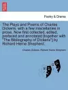 The Plays and Poems of Charles Dickens, with a Few Miscellanies in Prose. Now First Collected, Edited, Prefaced and Annotated [Together with "The Bibliography of Dickens"] by Richard Herne Shepherd. cover