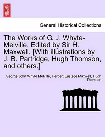 The Works of G. J. Whyte-Melville. Edited by Sir H. Maxwell. [With Illustrations by J. B. Partridge, Hugh Thomson, and Others.] cover