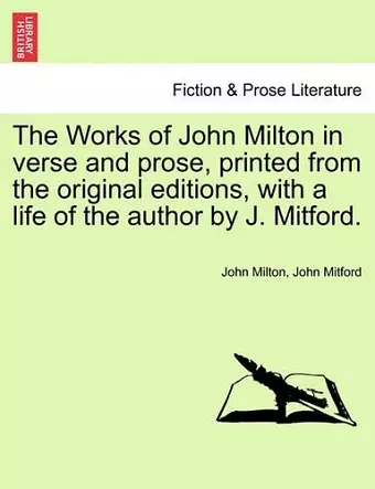 The Works of John Milton in verse and prose, printed from the original editions, with a life of the author by J. Mitford. cover