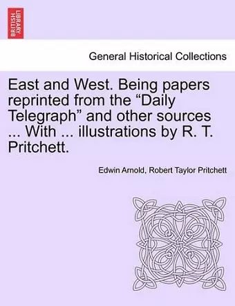 East and West. Being Papers Reprinted from the Daily Telegraph and Other Sources ... with ... Illustrations by R. T. Pritchett. cover