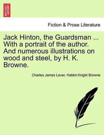 Jack Hinton, the Guardsman ... with a Portrait of the Author. and Numerous Illustrations on Wood and Steel, by H. K. Browne. cover