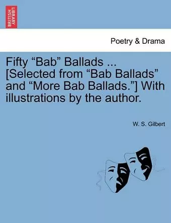 Fifty Bab Ballads ... [Selected from Bab Ballads and More Bab Ballads.] with Illustrations by the Author. cover