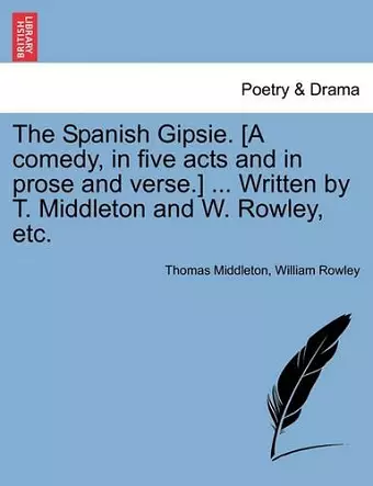 The Spanish Gipsie. [A Comedy, in Five Acts and in Prose and Verse.] ... Written by T. Middleton and W. Rowley, Etc. cover