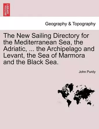 The New Sailing Directory for the Mediterranean Sea, the Adriatic, ... the Archipelago and Levant, the Sea of Marmora and the Black Sea. cover