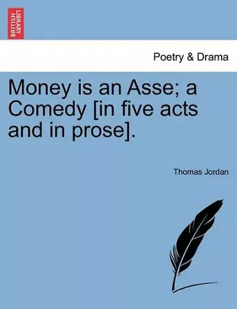 Money Is an Asse; A Comedy [In Five Acts and in Prose]. cover