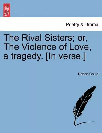 The Rival Sisters; Or, the Violence of Love, a Tragedy. [in Verse.] cover