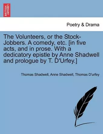 The Volunteers, or the Stock-Jobbers. a Comedy, Etc. [In Five Acts, and in Prose. with a Dedicatory Epistle by Anne Shadwell and Prologue by T. D'Urfey.] cover