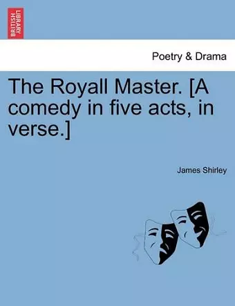 The Royall Master. [A Comedy in Five Acts, in Verse.] cover