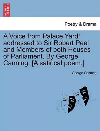 A Voice from Palace Yard! Addressed to Sir Robert Peel and Members of Both Houses of Parliament. by George Canning. [a Satirical Poem.] cover